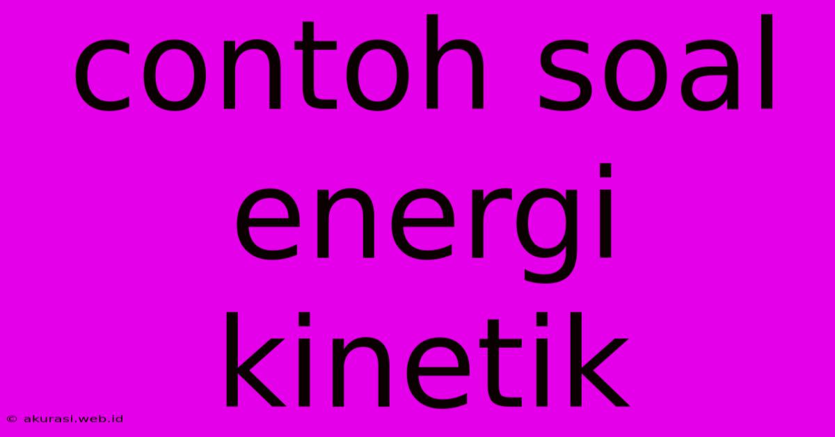 Contoh Soal Energi Kinetik